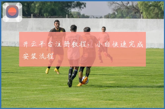 开云平台注册教程，小白快速完成安装流程