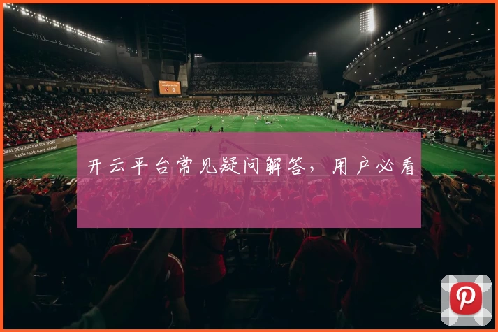 开云平台常见疑问解答，用户必看
