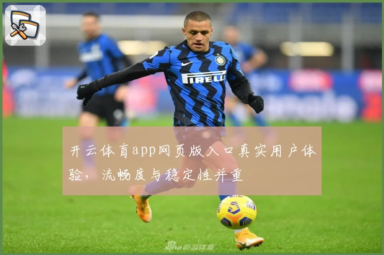 开云体育app网页版入口真实用户体验，流畅度与稳定性并重