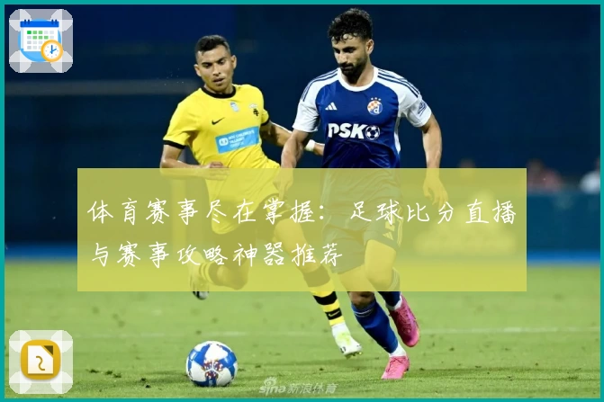 体育赛事尽在掌握:足球比分直播与赛事攻略神器推荐