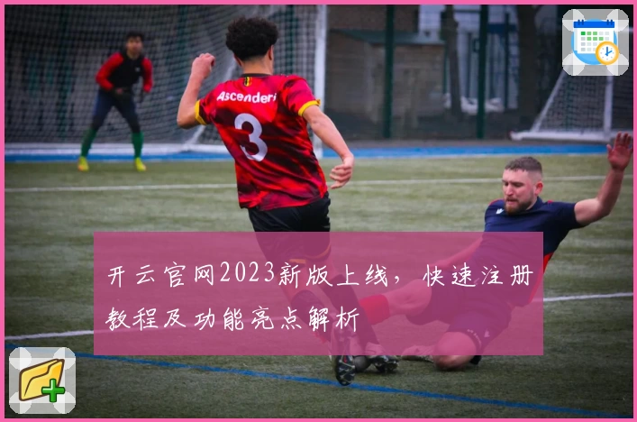 开云官网2023新版上线，快速注册教程及功能亮点解析
