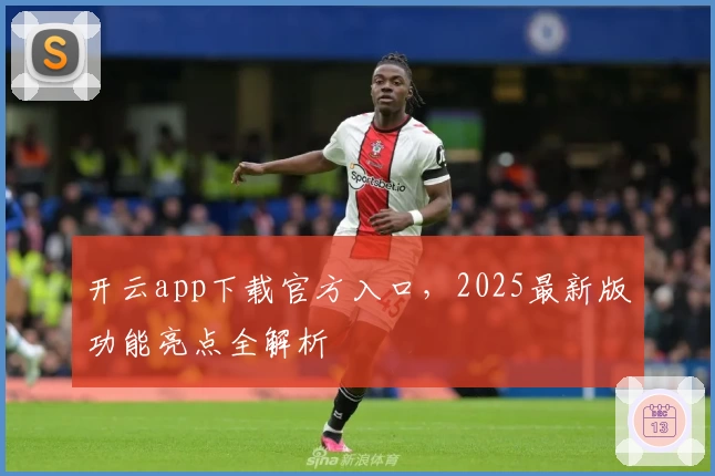 开云app下载官方入口，2025最新版功能亮点全解析