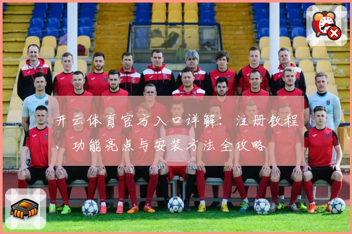 开云体育官方入口详解：注册教程、功能亮点与安装方法全攻略