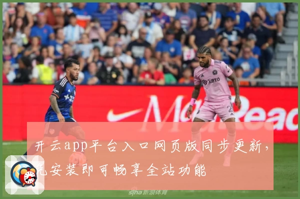 开云app平台入口网页版同步更新,免安装即可畅享全站功能