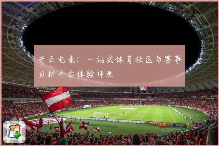 开云电竞：一站式体育社区与赛事分析平台体验评测