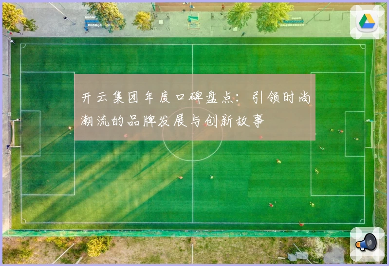 开云集团年度口碑盘点：引领时尚潮流的品牌发展与创新故事