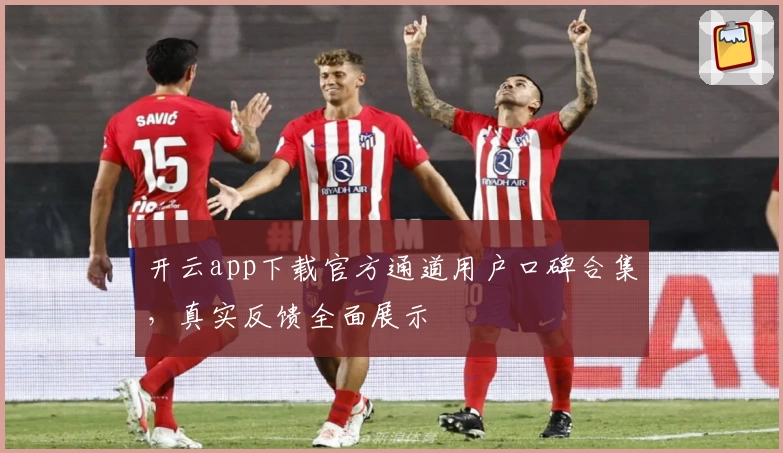 开云app下载官方通道用户口碑合集，真实反馈全面展示