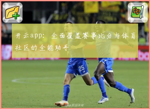 开云app：全面覆盖赛事比分与体育社区的全能助手