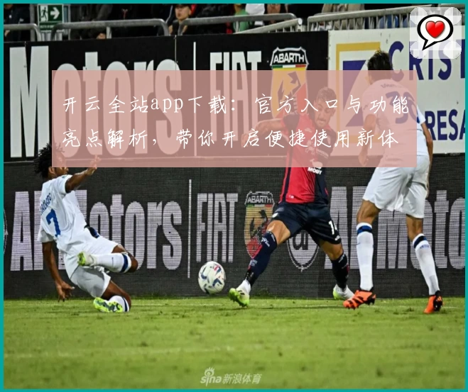 开云全站app下载：官方入口与功能亮点解析，带你开启便捷使用新体验