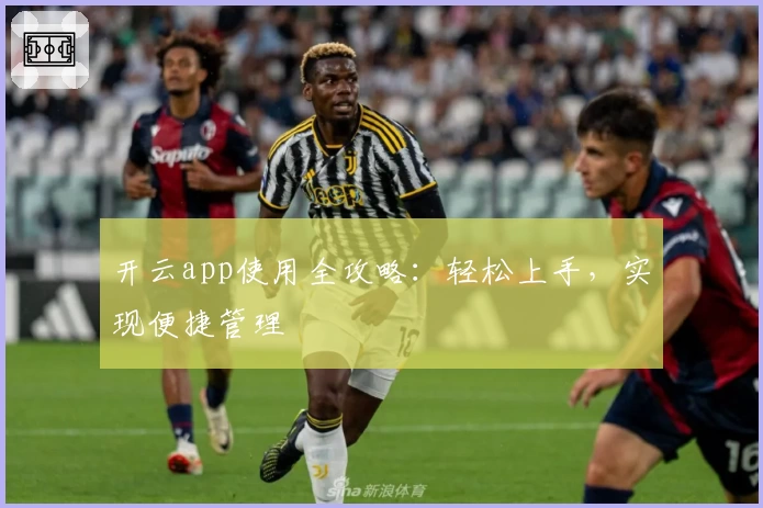 开云app使用全攻略:轻松上手,实现便捷管理