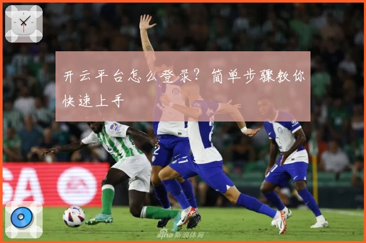 开云平台怎么登录？简单步骤教你快速上手