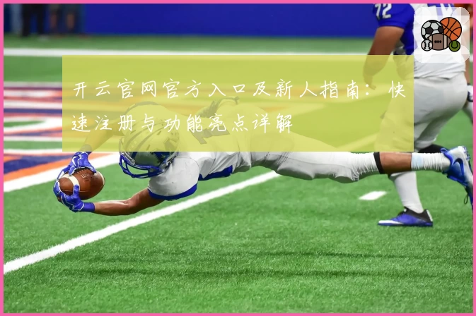 开云官网官方入口及新人指南：快速注册与功能亮点详解