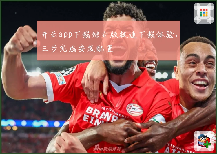 开云app下载综合版极速下载体验，三步完成安装配置