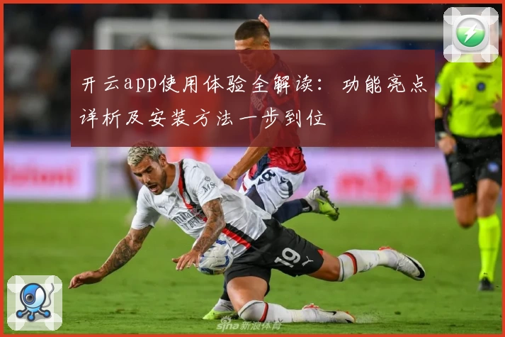 开云app使用体验全解读：功能亮点详析及安装方法一步到位