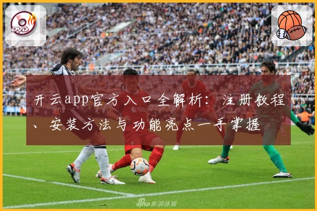 开云app官方入口全解析：注册教程、安装方法与功能亮点一手掌握