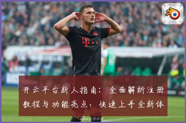 开云平台新人指南：全面解析注册教程与功能亮点，快速上手全新体验