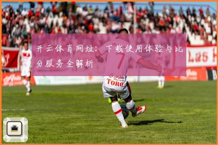 开云体育网址:下载使用体验与比分服务全解析