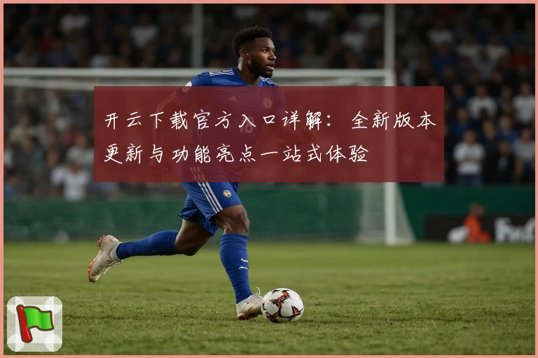 开云下载官方入口详解：全新版本更新与功能亮点一站式体验