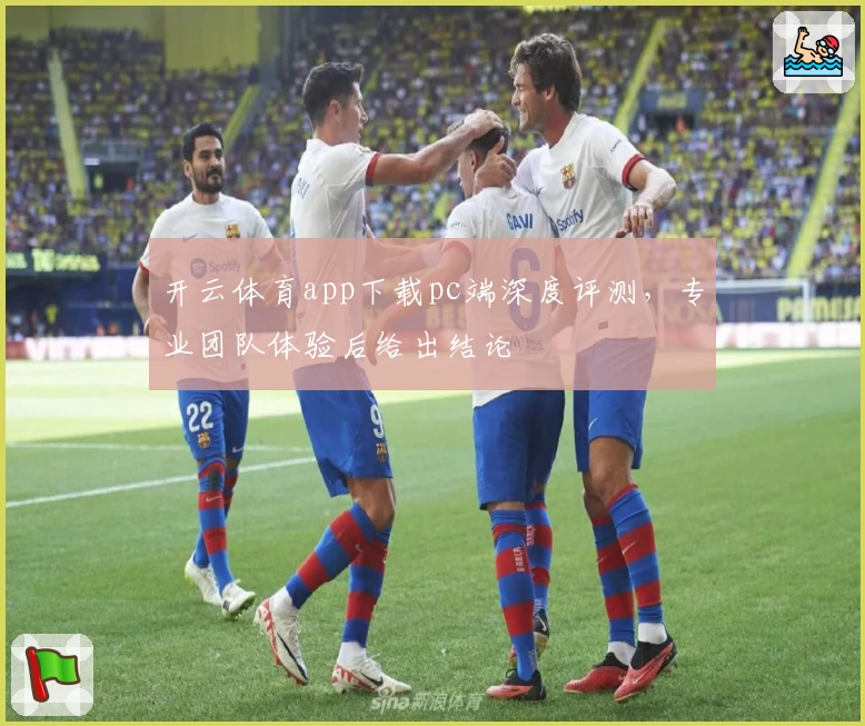 开云体育app下载pc端深度评测，专业团队体验后给出结论