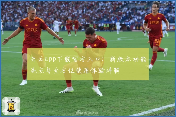 开云app下载官方入口：新版本功能亮点与全方位使用体验详解