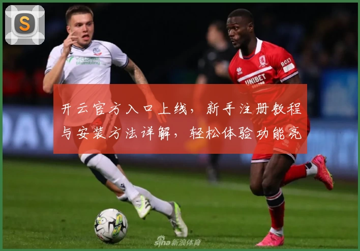 开云官方入口上线，新手注册教程与安装方法详解，轻松体验功能亮点