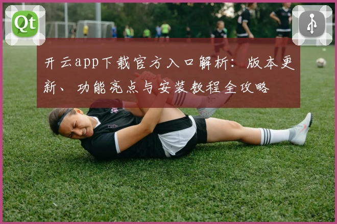 开云app下载官方入口解析：版本更新、功能亮点与安装教程全攻略