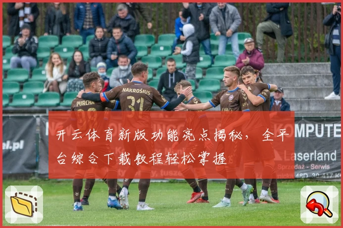 开云体育新版功能亮点揭秘，全平台综合下载教程轻松掌握