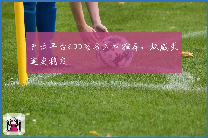 开云平台app官方入口推荐，权威渠道更稳定