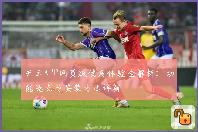 开云APP网页版使用体验全解析：功能亮点与安装方法详解