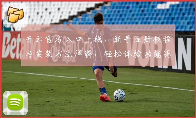 开云官方入口上线，新手注册教程与安装方法详解，轻松体验功能亮点