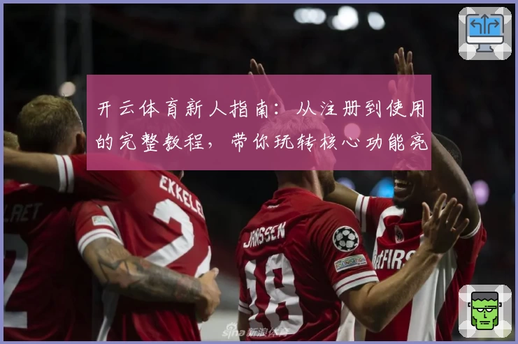 开云体育新人指南:从注册到使用的完整教程,带你玩转核心功能亮点
