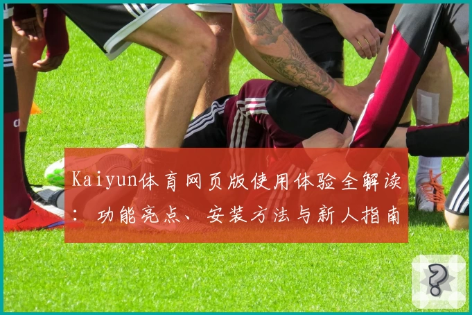 Kaiyun体育网页版使用体验全解读：功能亮点、安装方法与新人指南一站掌握