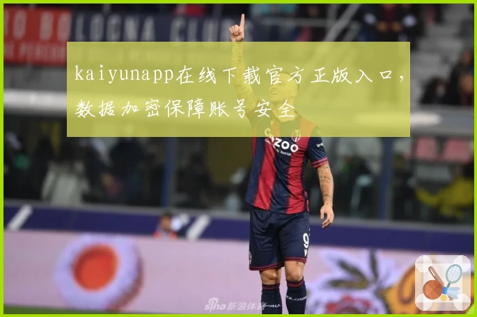 kaiyunapp在线下载官方正版入口，数据加密保障账号安全