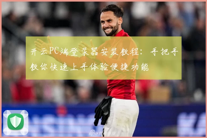 开云PC端登录器安装教程:手把手教你快速上手体验便捷功能