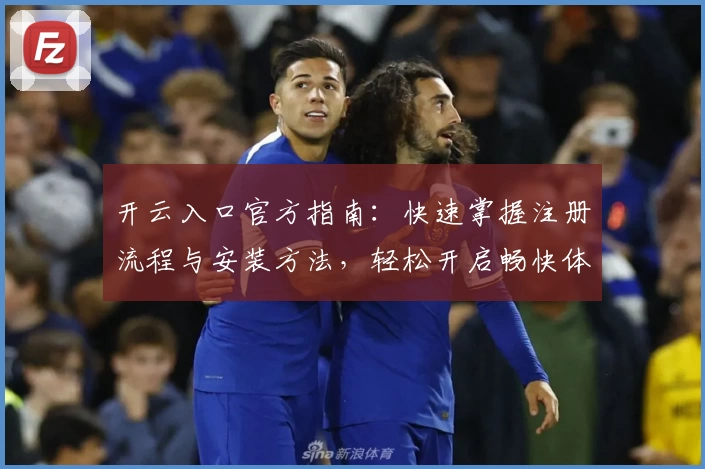 开云入口官方指南：快速掌握注册流程与安装方法，轻松开启畅快体验之旅