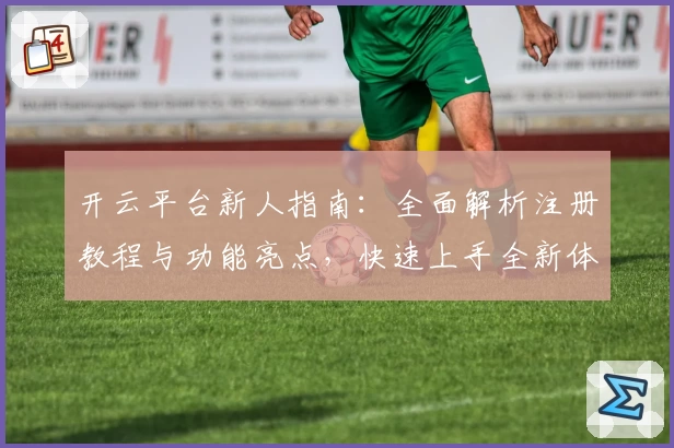 开云平台新人指南：全面解析注册教程与功能亮点，快速上手全新体验