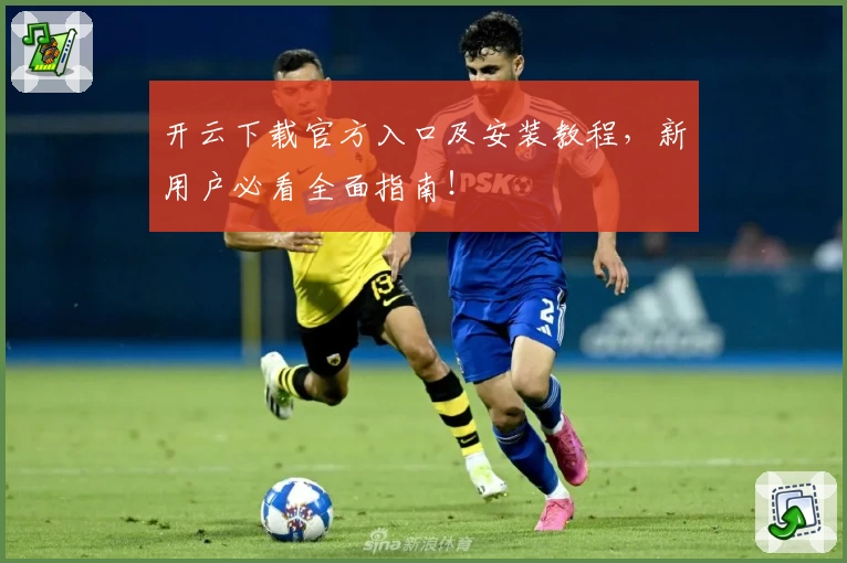 开云下载官方入口及安装教程，新用户必看全面指南！