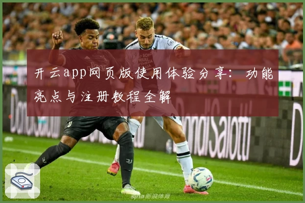开云app网页版使用体验分享:功能亮点与注册教程全解