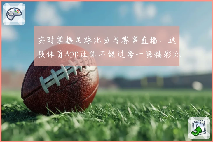 实时掌握足球比分与赛事直播,这款体育App让你不错过每一场精彩比赛