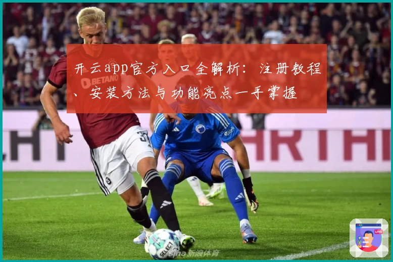 开云app官方入口全解析：注册教程、安装方法与功能亮点一手掌握