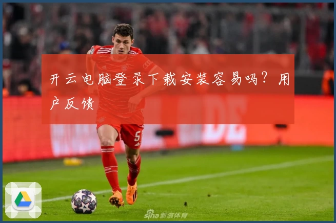 开云电脑登录下载安装容易吗？用户反馈