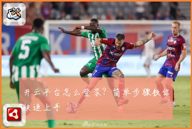 开云平台怎么登录？简单步骤教你快速上手