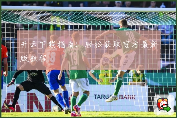 开云下载指南:轻松获取官方最新版教程