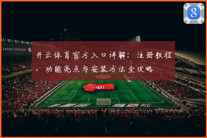 开云体育官方入口详解：注册教程、功能亮点与安装方法全攻略