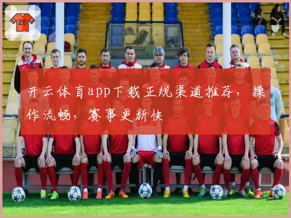 开云体育app下载正规渠道推荐，操作流畅，赛事更新快