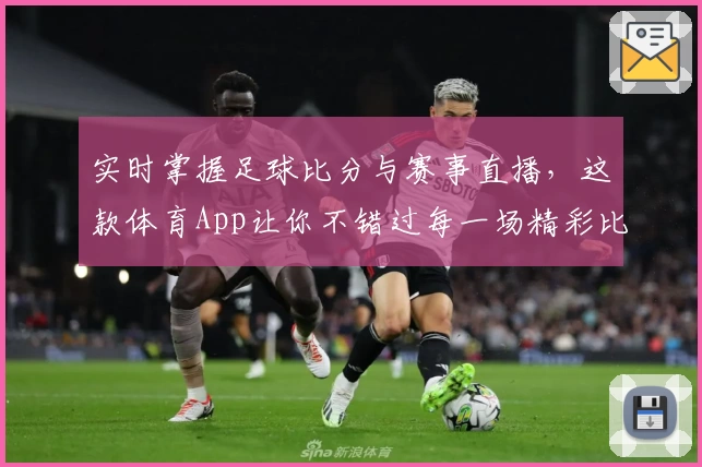 实时掌握足球比分与赛事直播,这款体育App让你不错过每一场精彩比赛
