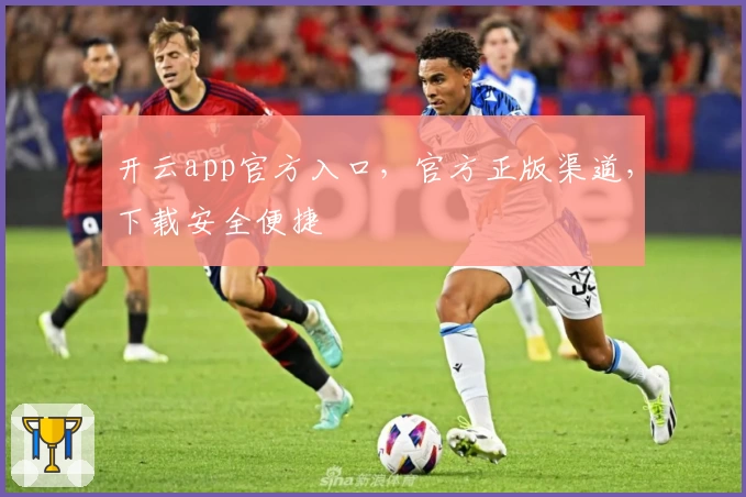 开云app官方入口，官方正版渠道，下载安全便捷