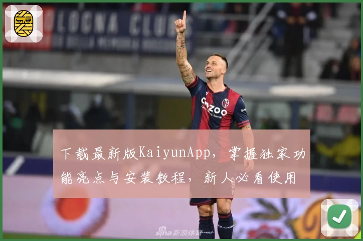 下载最新版KaiyunApp，掌握独家功能亮点与安装教程，新人必看使用指南