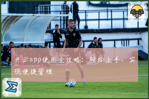 开云app使用全攻略:轻松上手,实现便捷管理