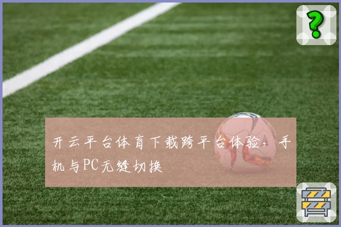 开云平台体育下载跨平台体验，手机与PC无缝切换